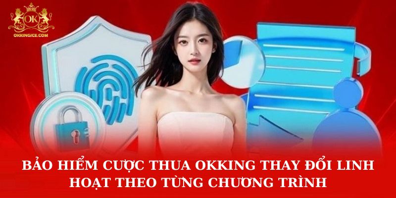 Bảo hiểm cược thua OKKING thay đổi linh hoạt theo từng chương trình