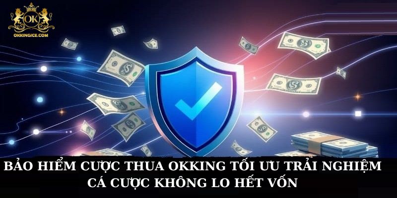 Bảo hiểm cược thua OKKING tối ưu trải nghiệm cá cược không lo hết vốn