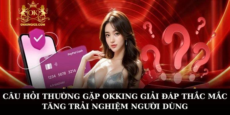 Câu hỏi thường gặp OKKING giải đáp thắc mắc tăng trải nghiệm người dùng