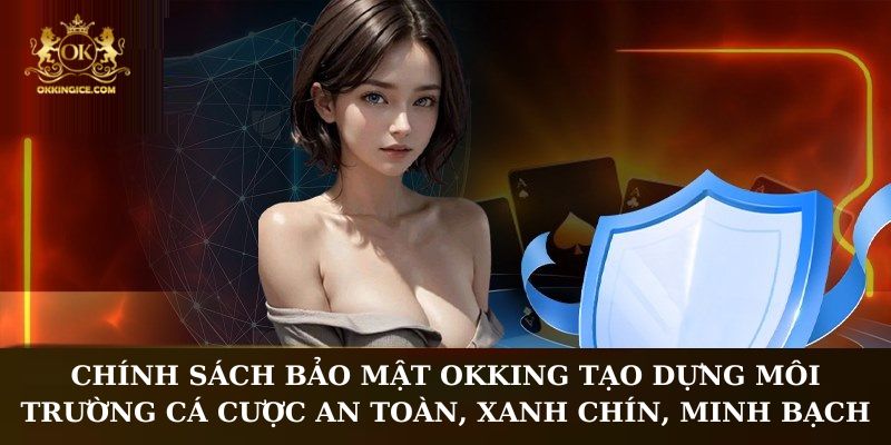 Chính sách bảo mật OKKING tạo dựng môi trường cá cược an toàn, xanh chín, minh bạch