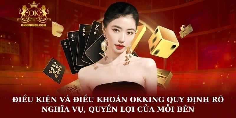Điều kiện và điều khoản OKKING quy định rõ nghĩa vụ, quyền lợi của mỗi bên