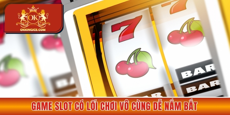 Game slot có lối chơi vô cùng dễ nắm bắt 