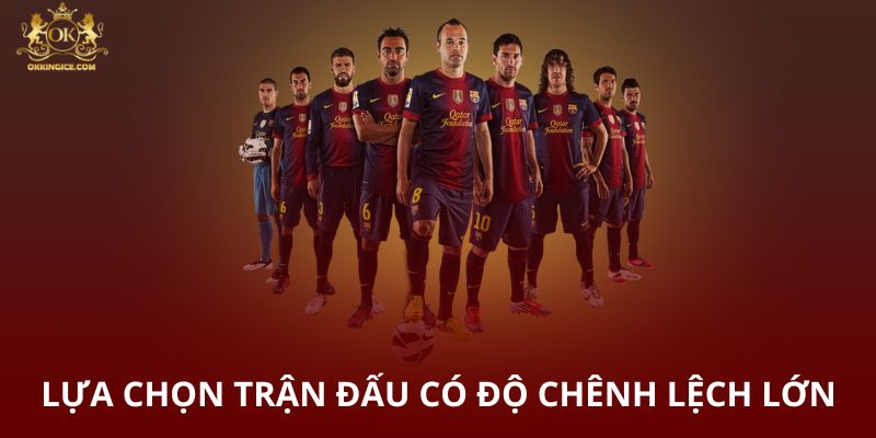 Lựa chọn trận đấu có độ chênh lệch lớn