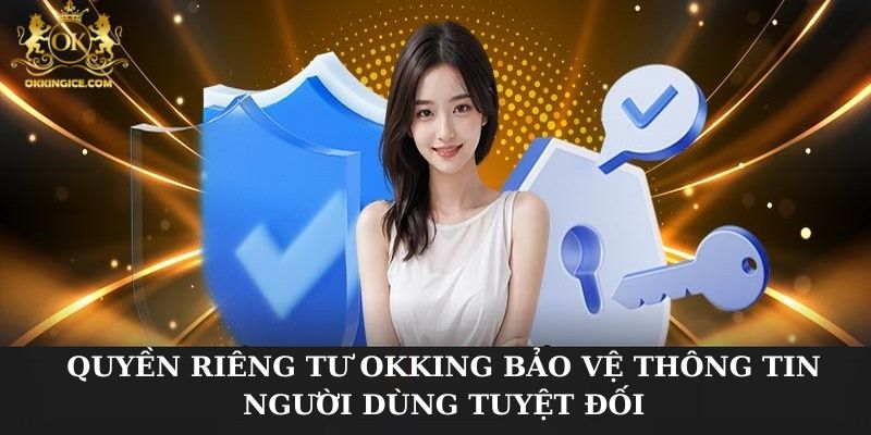 Quyền riêng tư OKKING bảo vệ thông tin người dùng tuyệt đối