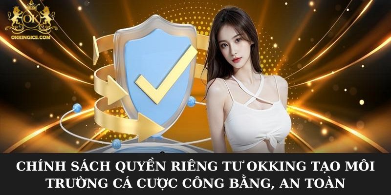 Chính sách quyền riêng tư OKKING tạo môi trường cá cược công bằng, an toàn